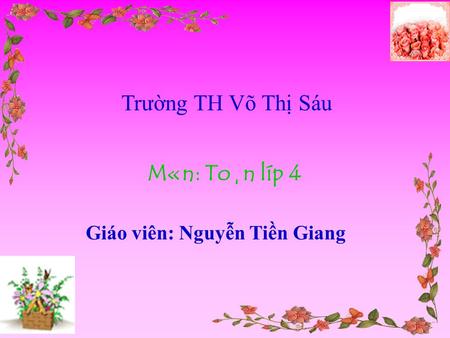 Trường TH Võ Thị Sáu M«n: To¸n líp 4 Giáo viên: Nguyễn Tiền Giang.
