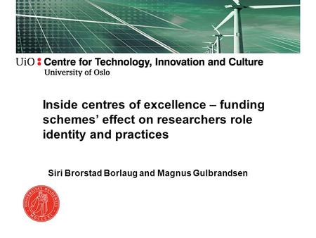 Siri Brorstad Borlaug and Magnus Gulbrandsen Inside centres of excellence – funding schemes’ effect on researchers role identity and practices.