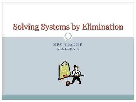 MRS. SPANIER ALGEBRA 1 Solving Systems by Elimination.