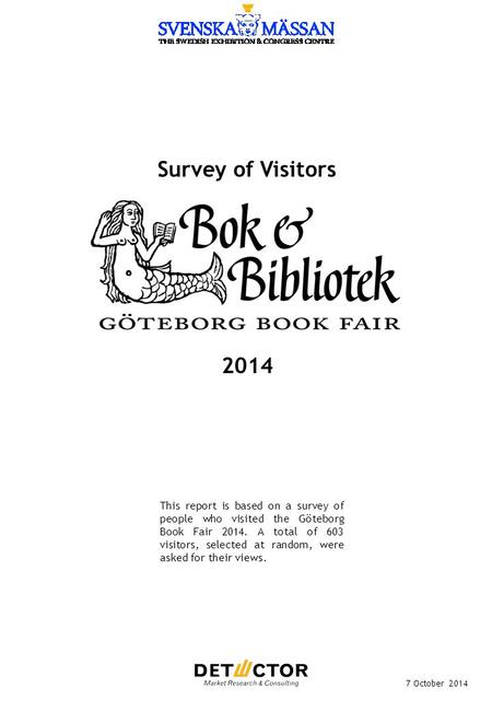 Survey of Visitors 7 October 2014 This report is based on a survey of people who visited the Göteborg Book Fair 2014. A total of 603 visitors, selected.