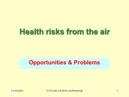 14-10-20037y710-Air: J.E.M.H. van Bronswijk1 Health risks from the air Opportunities & Problems.