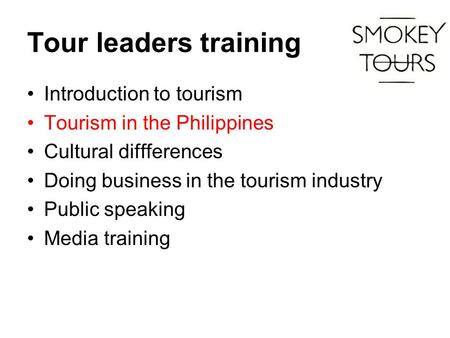 Tour leaders training Introduction to tourism Tourism in the Philippines Cultural diffferences Doing business in the tourism industry Public speaking Media.