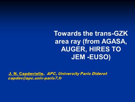 Towards the trans-GZK area ray (from AGASA, AUGER, HIRES TO JEM -EUSO) J. N. Capdevielle, APC, University Paris Diderot