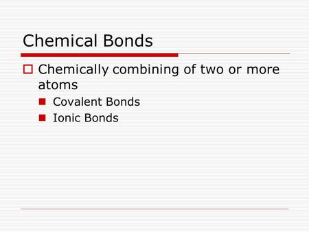 Chemical Bonds  Chemically combining of two or more atoms Covalent Bonds Ionic Bonds.
