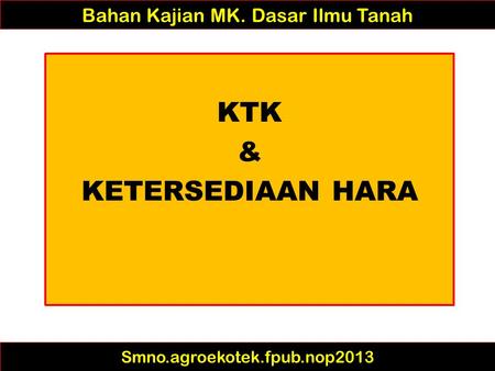 Bahan Kajian MK. Dasar Ilmu Tanah KTK & KETERSEDIAAN HARA Smno.agroekotek.fpub.nop2013.