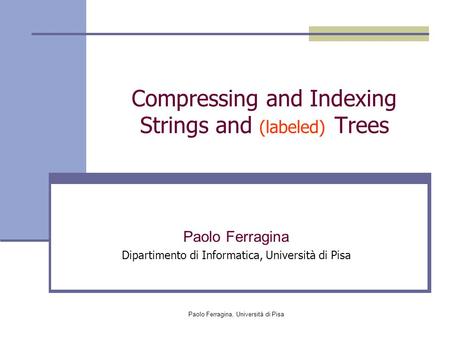 Paolo Ferragina, Università di Pisa Compressing and Indexing Strings and (labeled) Trees Paolo Ferragina Dipartimento di Informatica, Università di Pisa.
