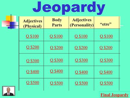 Jeopardy Adjectives (Physical) Body Parts Adjectives (Personality) “etre” Q $100 Q $200 Q $300 Q $400 Q $500 Q $100 Q $200 Q $300 Q $400 Q $500 Final.