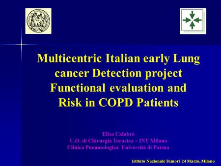 Multicentric Italian early Lung cancer Detection project Functional evaluation and Risk in COPD Patients Elisa Calabrò U.O. di Chirurgia Toracica – INT.