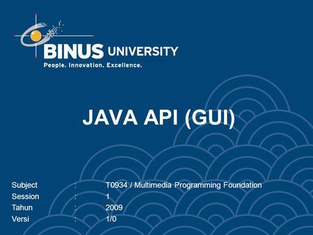 JAVA API (GUI) Subject:T0934 / Multimedia Programming Foundation Session:1 Tahun:2009 Versi:1/0.