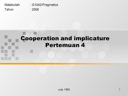 Yule, 19921 Cooperation and implicature Pertemuan 4 Matakuliah: G1042/Pragmatics Tahun: 2006.