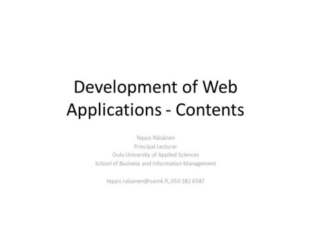 Development of Web Applications - Contents Teppo Räisänen Principal Lecturer Oulu University of Applied Sciences School of Business and Information Management.