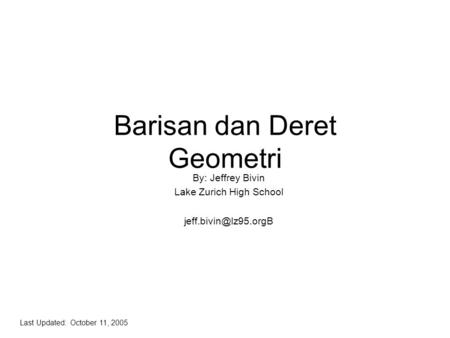 Barisan dan Deret Geometri By: Jeffrey Bivin Lake Zurich High School Last Updated: October 11, 2005.