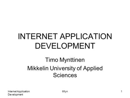 Internet Application Development tMyn1 INTERNET APPLICATION DEVELOPMENT Timo Mynttinen Mikkelin University of Applied Sciences.
