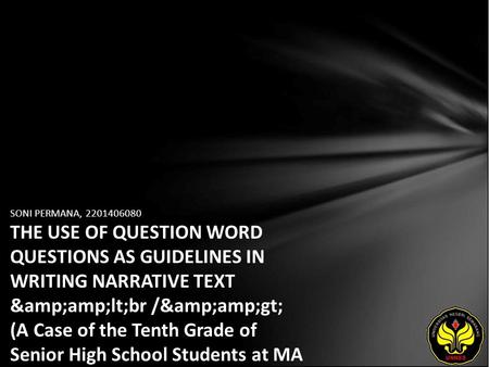 SONI PERMANA, 2201406080 THE USE OF QUESTION WORD QUESTIONS AS GUIDELINES IN WRITING NARRATIVE TEXT &amp;lt;br /&amp;gt; (A Case of the Tenth Grade.