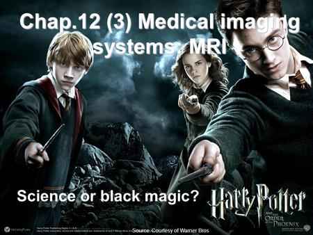 Fysisk institutt - Rikshospitalet 1 Source: Courtesy of Warner Bros Science or black magic? Chap.12 (3) Medical imaging systems: MRI.