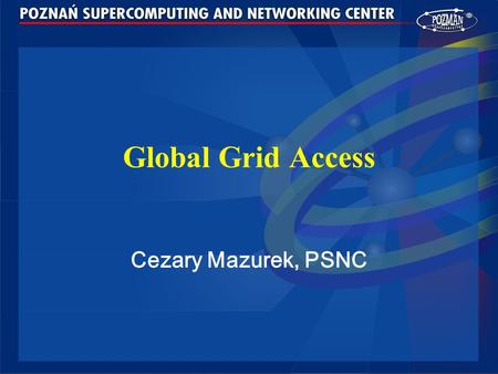 Global Grid Access Cezary Mazurek, PSNC. Cezary Mazurek, PSNC, Enable access to global grid, Supercomputing 2003, Phoenix, AZ 2 Agenda Introduction PROGRESS.