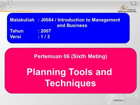 Halaman 1 Matakuliah: J0084 / Introduction to Management and Business Tahun: 2007 Versi: 1 / 3 Pertemuan 06 (Sixth Meting) Planning Tools and Techniques.