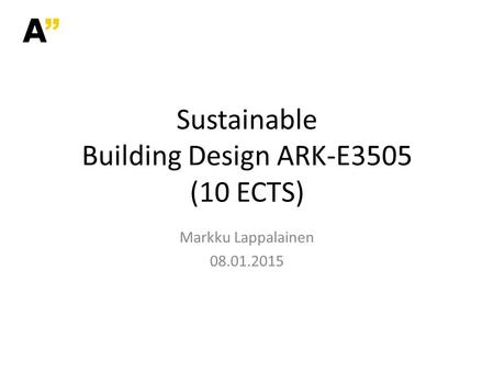 Sustainable Building Design ARK-E3505 (10 ECTS) Markku Lappalainen 08.01.2015.