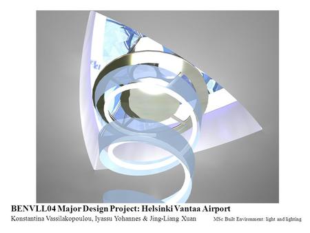 Konstantina Vassilakopoulou, Iyassu Yohannes & Jing-Liang Xuan MSc Built Environment: light and lighting BENVLL04 Major Design Project: Helsinki Vantaa.