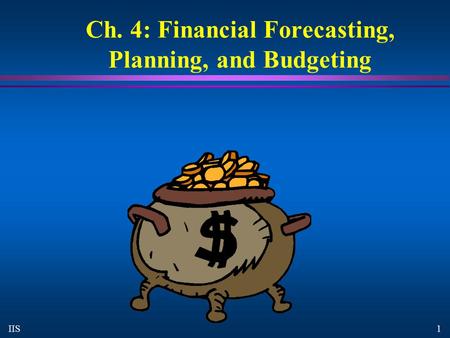 1 IIS Ch. 4: Financial Forecasting, Planning, and Budgeting.