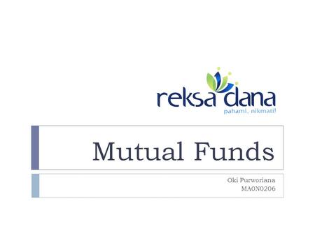 Mutual Funds Oki Purworiana MA0N0206. Mutual Funds  An investment alternative for investors  Small investors  Those who have less time & skill to count.