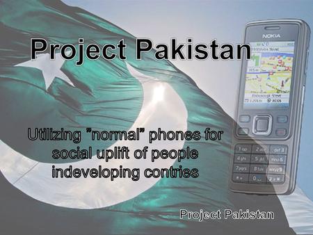 Project Pakistan Utilizing ”normal” phones for social uplift of people indeveloping contries.