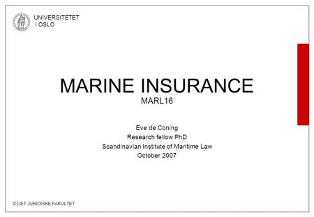 © DET JURIDISKE FAKULTET UNIVERSITETET I OSLO Eve de Coning Research fellow PhD Scandinavian Institute of Maritime Law October 2007 MARINE INSURANCE MARL16.