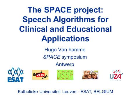 Katholieke Universiteit Leuven - ESAT, BELGIUM The SPACE project: Speech Algorithms for Clinical and Educational Applications Hugo Van hamme SPACE symposium.