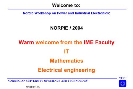 NTNU NORWEGIAN UNIVERSITY OF SCIENCE AND TECHNOLOGY NORPIE 2004 Welcome to: Nordic Workshop on Power and Industrial Electronics: NORPIE / 2004 Warm welcome.