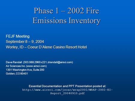 Phase 1 – 2002 Fire Emissions Inventory FEJF Meeting September 8 – 9, 2004 Worley, ID – Coeur D’Alene Casino Resort Hotel Dave Randall (303.988.2960 x221;