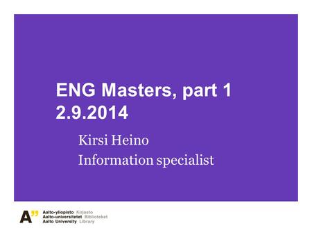 ENG Masters, part 1 2.9.2014 Kirsi Heino Information specialist.