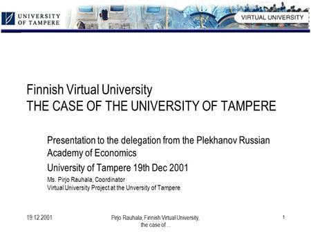 19.12.2001Pirjo Rauhala, Finnish Virtual University, the case of... 1 Finnish Virtual University THE CASE OF THE UNIVERSITY OF TAMPERE Presentation to.