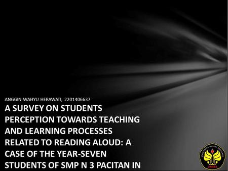 ANGGIN WAHYU HERAWATI, 2201406637 A SURVEY ON STUDENTS PERCEPTION TOWARDS TEACHING AND LEARNING PROCESSES RELATED TO READING ALOUD: A CASE OF THE YEAR-SEVEN.