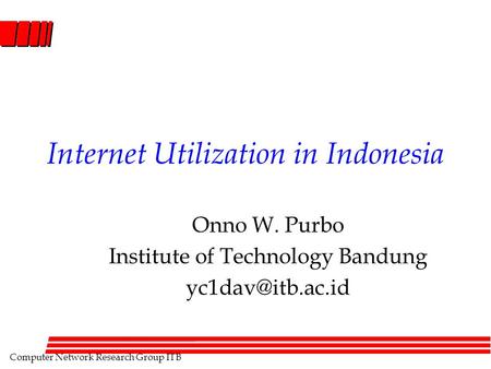 Computer Network Research Group ITB Internet Utilization in Indonesia Onno W. Purbo Institute of Technology Bandung