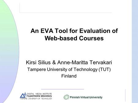 DIGITAL MEDIA INSTITUTE hypermedia laboratory Finnish Virtual University TAMPERE UNIVERSITY OF TECHNOLOGY An EVA Tool for Evaluation of Web-based Courses.