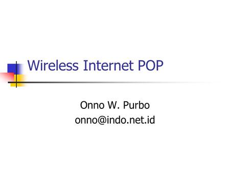 Onno W. Purbo onno@indo.net.id Wireless Internet POP Onno W. Purbo onno@indo.net.id.