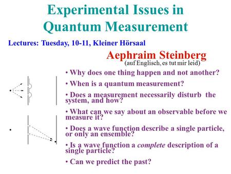 Experimental Issues in Quantum Measurement Aephraim Steinberg Why does one thing happen and not another? When is a quantum measurement? Does a measurement.
