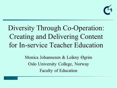 Diversity Through Co-Operation: Creating and Delivering Content for In-service Teacher Education Monica Johannesen & Leikny Øgrim Oslo University College,