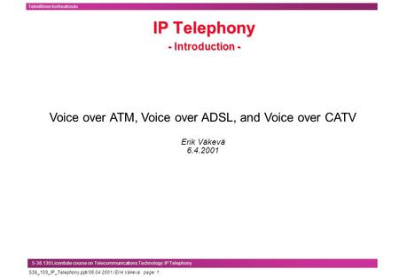 S38_130_IP_Telephony.ppt/ 06.04.2001 / Erik Väkevä page: 1 Teknillinen korkeakoulu S-38.130 Licentiate course on Telecommunications Technology: IP Telephony.