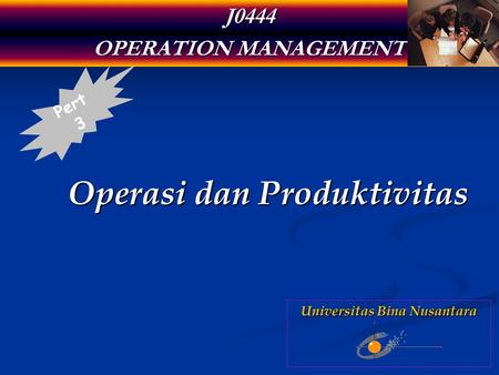 J0444 OPERATION MANAGEMENT Operasi dan Produktivitas Pert 3 Universitas Bina Nusantara.