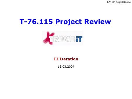 T-76.115 Project Review I3 Iteration 15.03.2004. T-76.115 Project Review X-TremeIT Valeria, Konstantin, Roman, Olesia, Vladislav, Seppo, Aleksandr 2 Agenda.