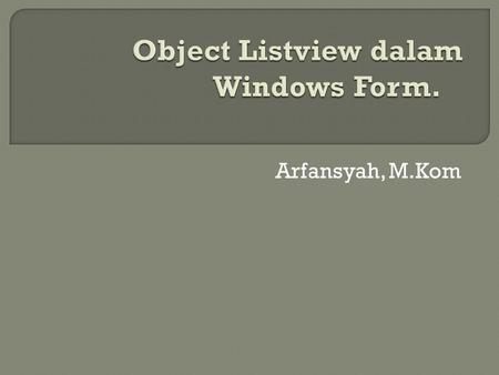 Arfansyah, M.Kom. Listview : digunakan untuk menampilkan data yang bentuknya jamak.