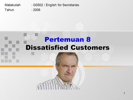 1 Pertemuan 8 Dissatisfied Customers Matakuliah: G0502 / English for Secretaries Tahun: 2006.