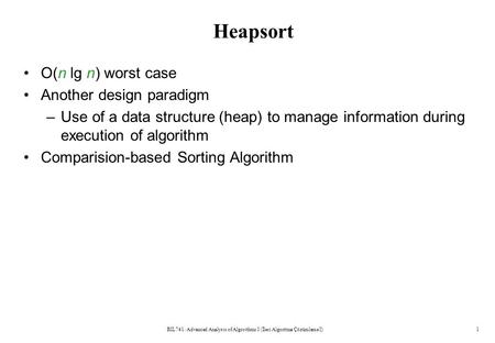 Heapsort O(n lg n) worst case Another design paradigm –Use of a data structure (heap) to manage information during execution of algorithm Comparision-based.