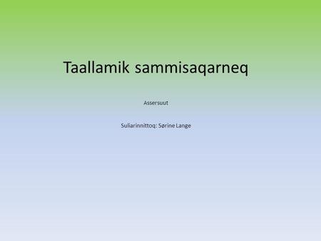 Taallamik sammisaqarneq A ssersuut Suliarinnittoq: Sørine Lange.
