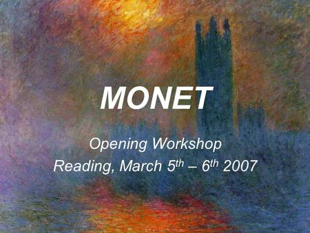 MONET Opening Workshop Reading, March 5 th – 6 th 2007.