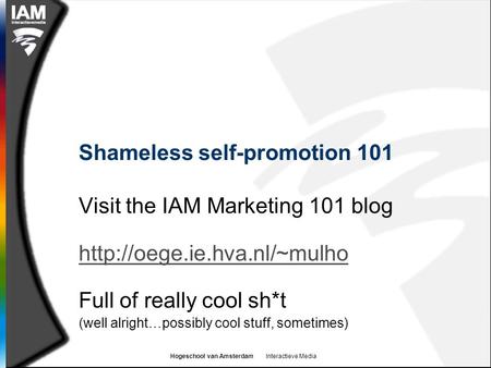 Hogeschool van Amsterdam Interactieve Media Shameless self-promotion 101 Visit the IAM Marketing 101 blog  Full of really cool.