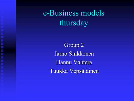 E-Business models thursday Group 2 Jarno Sinkkonen Hannu Vahtera Tuukka Vepsäläinen.