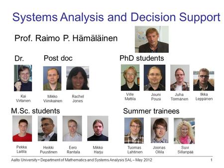 Aalto University Department of Mathematics and Systems Analysis SAL – May 20121 Systems Analysis and Decision Support Prof. Raimo P. Hämäläinen M.Sc. students.