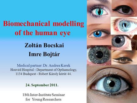 Biomechanical modelling of the human eye 24. September 2011. Zoltán Bocskai Imre Bojtár 18th Inter-Institute Seminar for Young Researchers Medical partner: